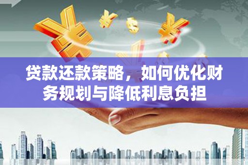 虾峙贷款还款策略，如何优化财务规划与降低利息负担