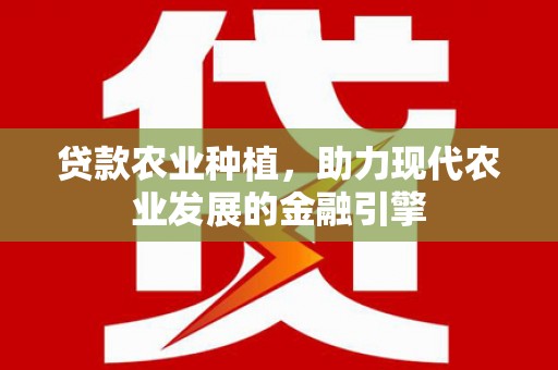 虾峙贷款农业种植，助力现代农业发展的金融引擎