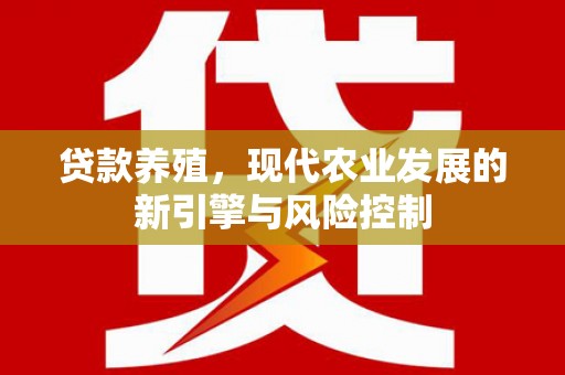 虾峙贷款养殖，现代农业发展的新引擎与风险控制
