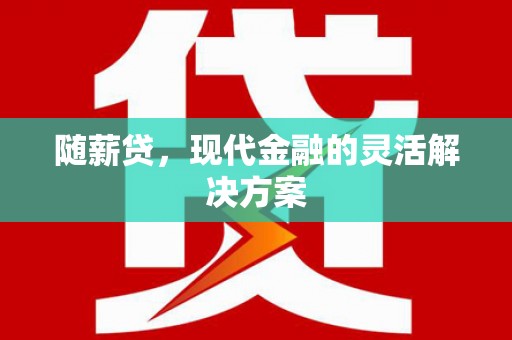 虾峙随薪贷，现代金融的灵活解决方案