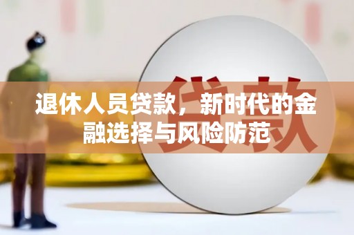 虾峙退休人员贷款，新时代的金融选择与风险防范
