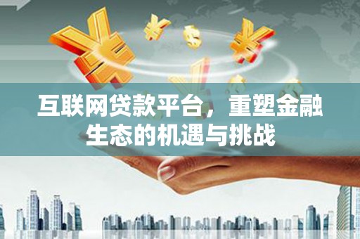 虾峙互联网贷款平台，重塑金融生态的机遇与挑战