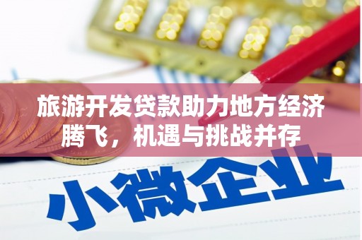 虾峙旅游开发贷款助力地方经济腾飞，机遇与挑战并存