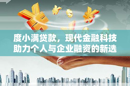 虾峙度小满贷款，现代金融科技助力个人与企业融资的新选择