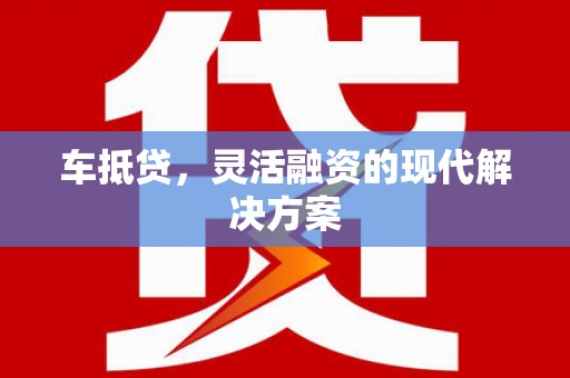 虾峙车抵贷，灵活融资的现代解决方案