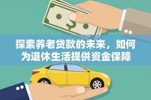 虾峙探索养老贷款的未来，如何为退休生活提供资金保障