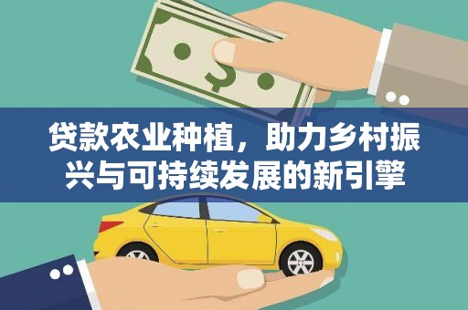 虾峙贷款农业种植，助力乡村振兴与可持续发展的新引擎