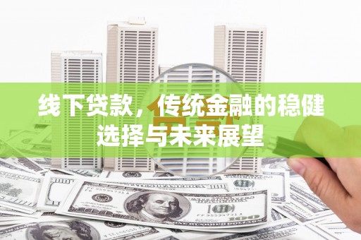 虾峙线下贷款，传统金融的稳健选择与未来展望