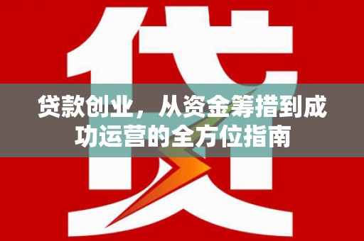 虾峙贷款创业，从资金筹措到成功运营的全方位指南