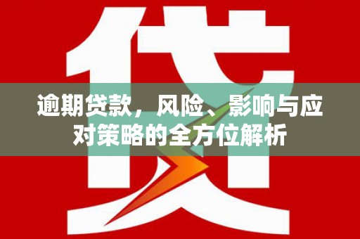 虾峙逾期贷款，风险、影响与应对策略的全方位解析