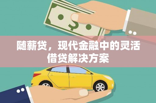 虾峙随薪贷，现代金融中的灵活借贷解决方案