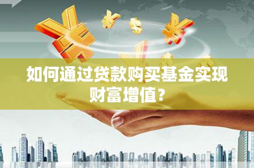 虾峙如何通过贷款购买基金实现财富增值？