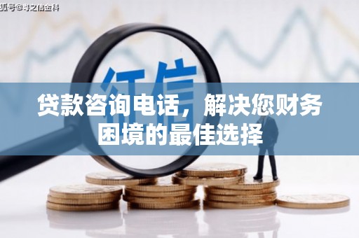 虾峙贷款咨询电话，解决您财务困境的最佳选择