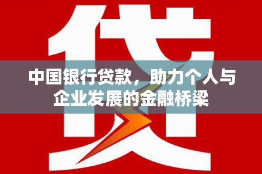 虾峙中国银行贷款，助力个人与企业发展的金融桥梁
