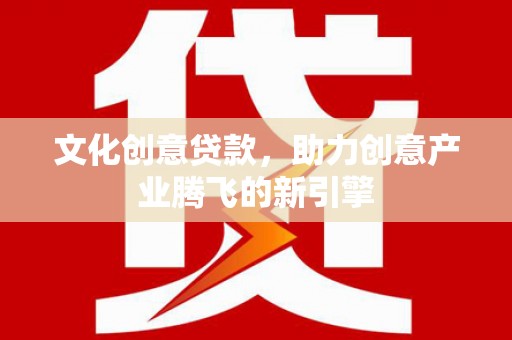 虾峙文化创意贷款，助力创意产业腾飞的新引擎
