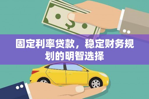 虾峙固定利率贷款，稳定财务规划的明智选择