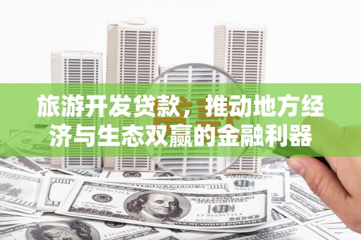 虾峙旅游开发贷款，推动地方经济与生态双赢的金融利器