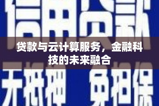 虾峙贷款与云计算服务，金融科技的未来融合