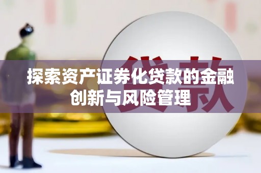 虾峙探索资产证券化贷款的金融创新与风险管理
