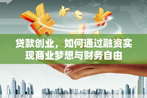 虾峙贷款创业，如何通过融资实现商业梦想与财务自由