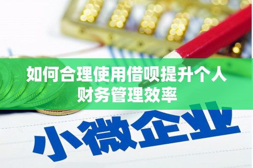 虾峙如何合理使用借呗提升个人财务管理效率
