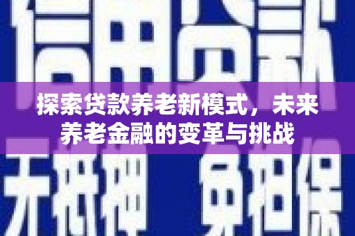 虾峙探索贷款养老新模式，未来养老金融的变革与挑战