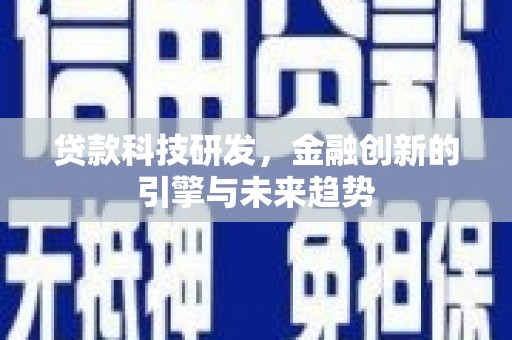 虾峙贷款科技研发，金融创新的引擎与未来趋势