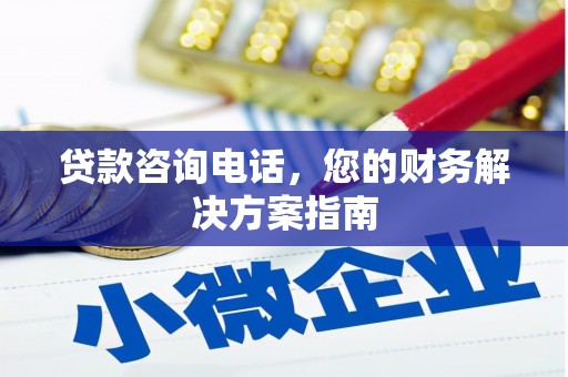 虾峙贷款咨询电话，您的财务解决方案指南