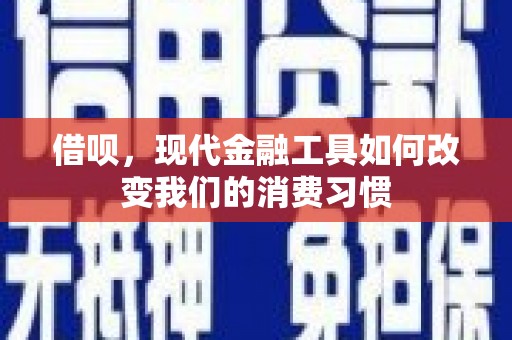 虾峙借呗，现代金融工具如何改变我们的消费习惯