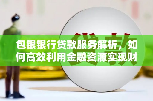 虾峙包银银行贷款服务解析，如何高效利用金融资源实现财富增长