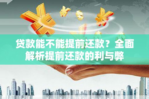虾峙贷款能不能提前还款？全面解析提前还款的利与弊