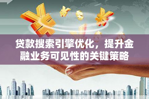 虾峙贷款搜索引擎优化，提升金融业务可见性的关键策略