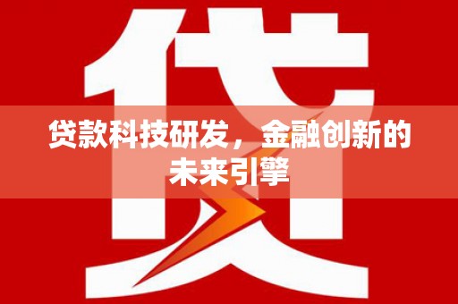 虾峙贷款科技研发，金融创新的未来引擎