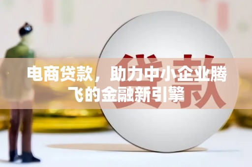 虾峙电商贷款，助力中小企业腾飞的金融新引擎