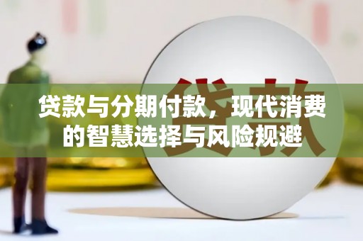 虾峙贷款与分期付款，现代消费的智慧选择与风险规避