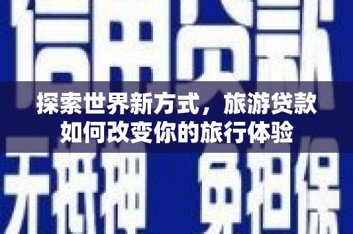 虾峙探索世界新方式，旅游贷款如何改变你的旅行体验