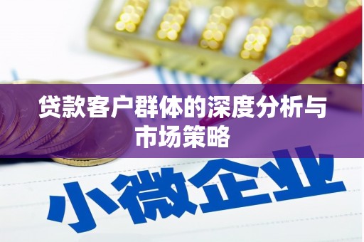 虾峙贷款客户群体的深度分析与市场策略