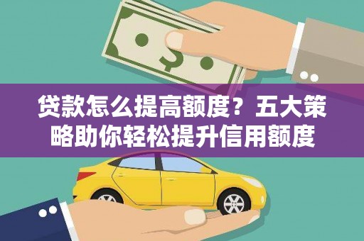 虾峙贷款怎么提高额度？五大策略助你轻松提升信用额度