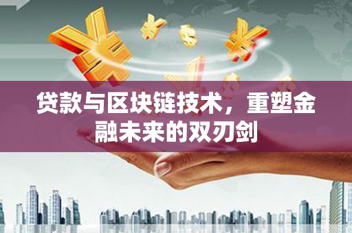 虾峙贷款与区块链技术，重塑金融未来的双刃剑