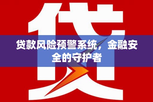 虾峙贷款风险预警系统，金融安全的守护者