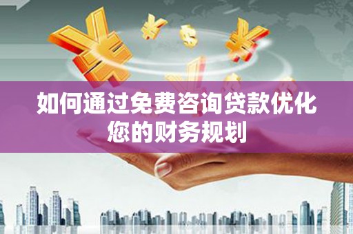 虾峙如何通过免费咨询贷款优化您的财务规划