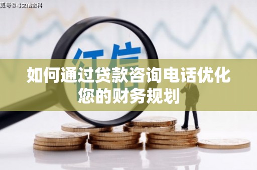 虾峙如何通过贷款咨询电话优化您的财务规划
