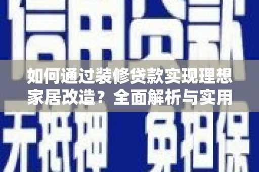 虾峙如何通过装修贷款实现理想家居改造？全面解析与实用指南