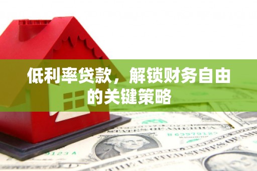 虾峙低利率贷款，解锁财务自由的关键策略
