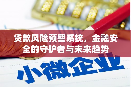虾峙贷款风险预警系统，金融安全的守护者与未来趋势