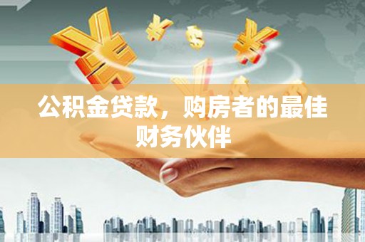 虾峙公积金贷款，购房者的最佳财务伙伴