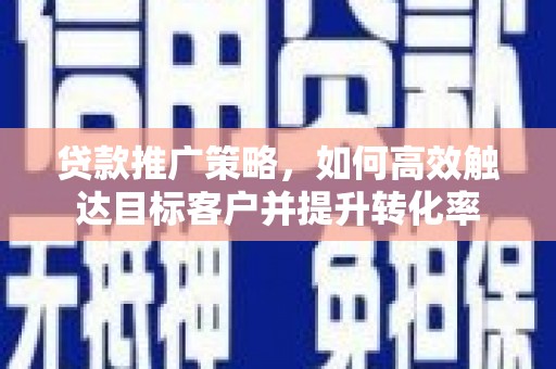 虾峙贷款推广策略，如何高效触达目标客户并提升转化率