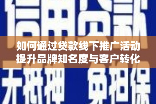 虾峙如何通过贷款线下推广活动提升品牌知名度与客户转化率