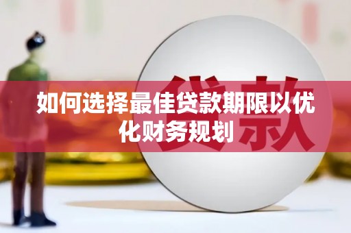 虾峙如何选择最佳贷款期限以优化财务规划