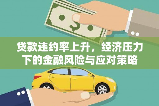 虾峙贷款违约率上升，经济压力下的金融风险与应对策略